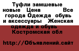 Туфли замшевые, новые › Цена ­ 1 000 - Все города Одежда, обувь и аксессуары » Женская одежда и обувь   . Костромская обл.